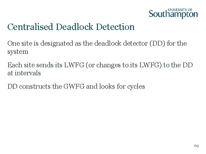 Centralised Deadlock Detection One site is designated as the deadlock detector (DD) for the