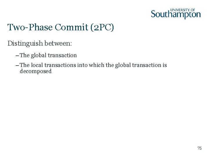 Two-Phase Commit (2 PC) Distinguish between: – The global transaction – The local transactions