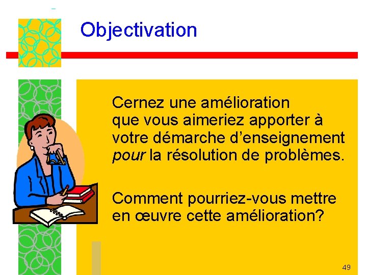 Objectivation Cernez une amélioration que vous aimeriez apporter à votre démarche d’enseignement pour la