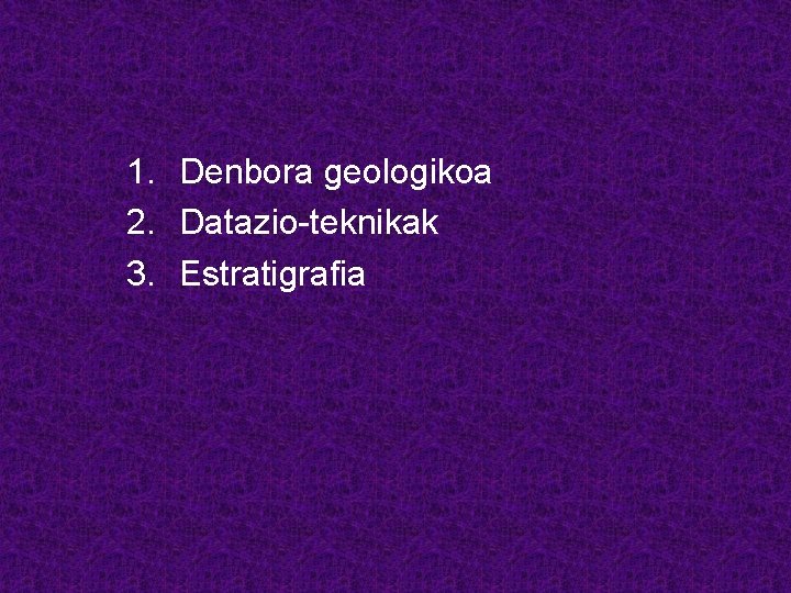 1. Denbora geologikoa 2. Datazio-teknikak 3. Estratigrafia 