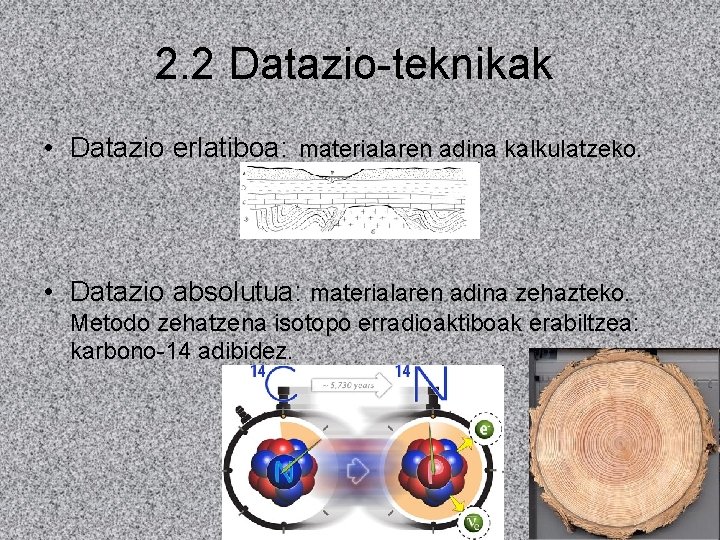 2. 2 Datazio-teknikak • Datazio erlatiboa: materialaren adina kalkulatzeko. • Datazio absolutua: materialaren adina