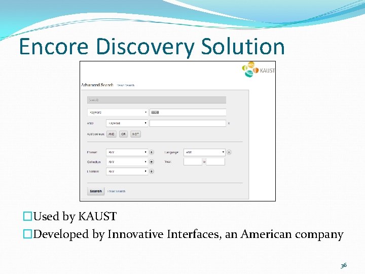 Encore Discovery Solution �Used by KAUST �Developed by Innovative Interfaces, an American company 36