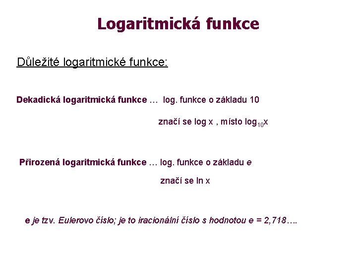 Logaritmická funkce Důležité logaritmické funkce: Dekadická logaritmická funkce … log. funkce o základu 10