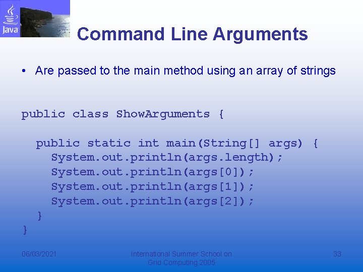 Command Line Arguments • Are passed to the main method using an array of Command Line Arguments • Are passed to the main method using an array of