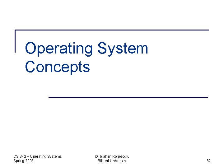 Operating System Concepts CS 342 – Operating Systems Spring 2003 © Ibrahim Korpeoglu Bilkent