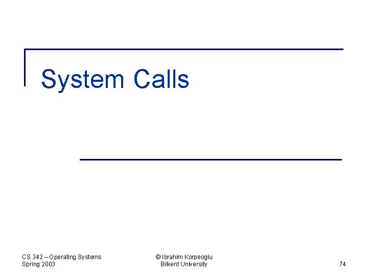 System Calls CS 342 – Operating Systems Spring 2003 © Ibrahim Korpeoglu Bilkent University