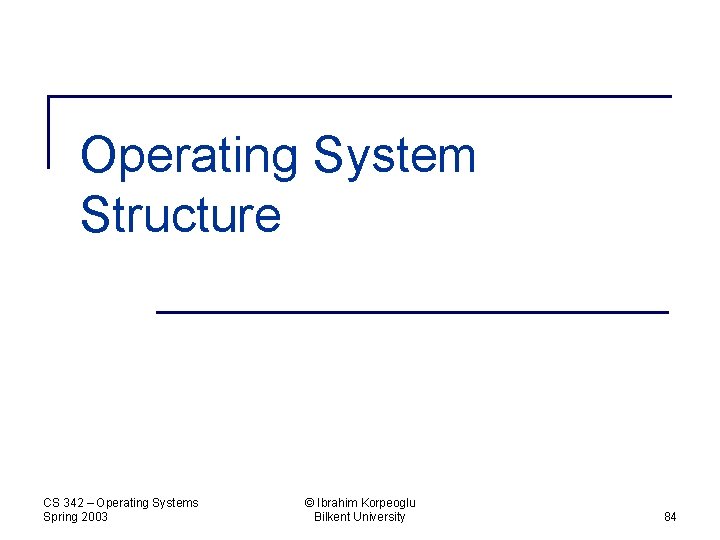 Operating System Structure CS 342 – Operating Systems Spring 2003 © Ibrahim Korpeoglu Bilkent