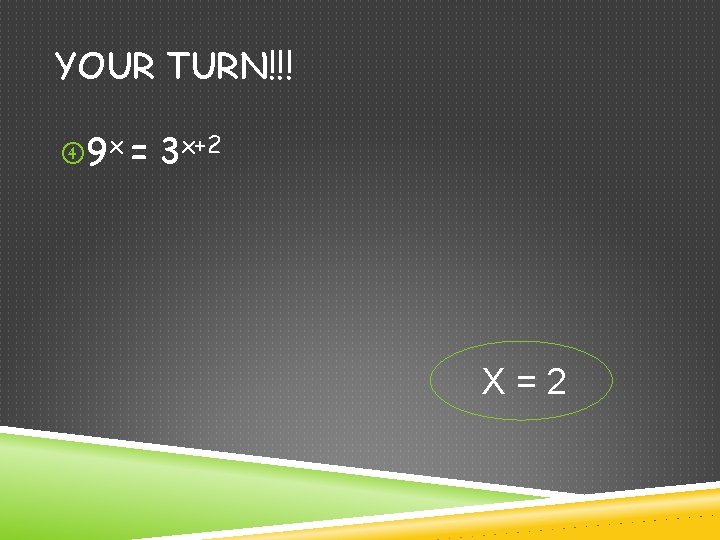 YOUR TURN!!! 9 x = 3 x+2 X=2 