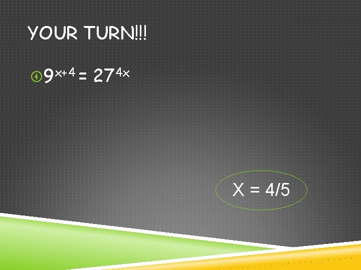 YOUR TURN!!! 9 x+4 = 274 x X = 4/5 