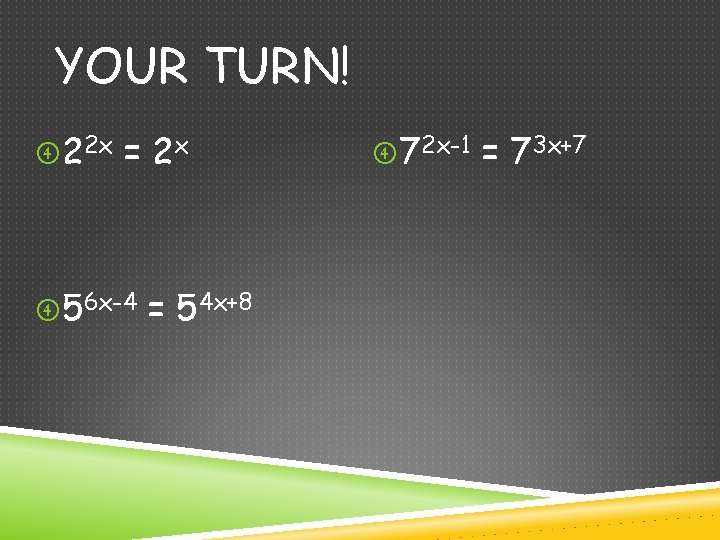 YOUR TURN! 22 x = 2 x 56 x-4 = 54 x+8 72 x-1