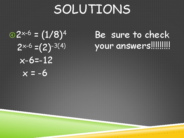SOLUTIONS 2 x-6 = (1/8)4 2 x-6 =(2)-3(4) x-6=-12 x = -6 Be sure