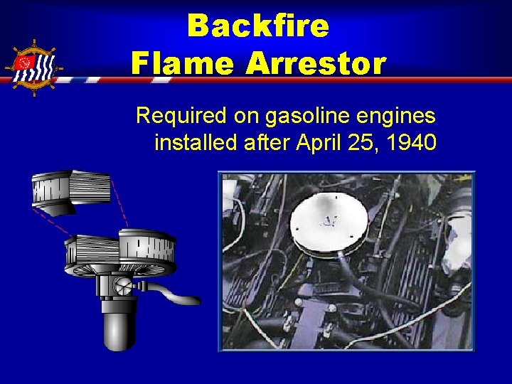 Backfire Flame Arrestor Required on gasoline engines installed after April 25, 1940 
