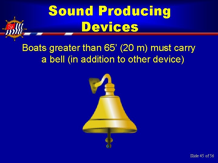 Sound Producing Devices Boats greater than 65’ (20 m) must carry a bell (in