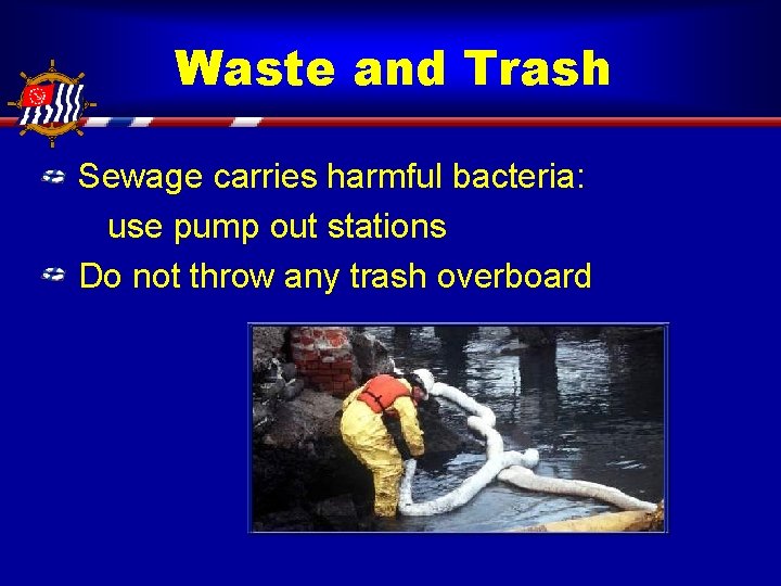 Waste and Trash Sewage carries harmful bacteria: use pump out stations Do not throw