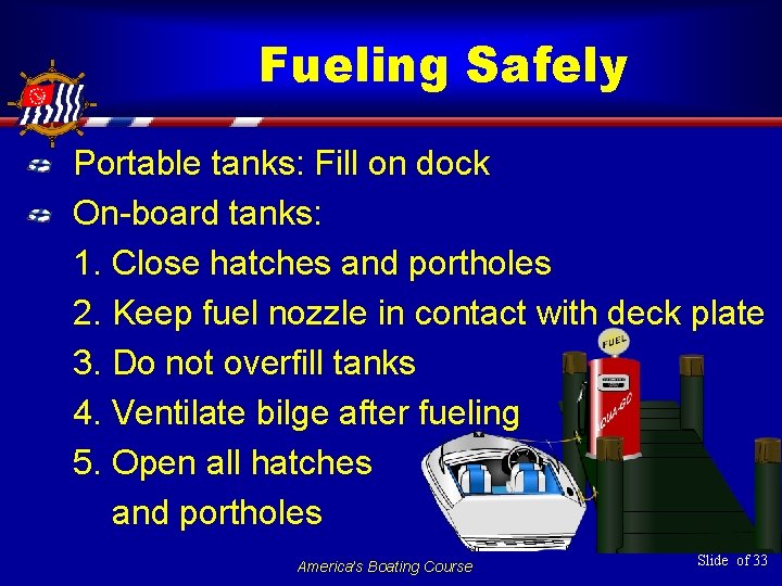 Fueling Safely Portable tanks: Fill on dock On-board tanks: 1. Close hatches and portholes