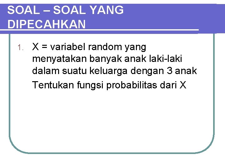 SOAL – SOAL YANG DIPECAHKAN 1. X = variabel random yang menyatakan banyak anak