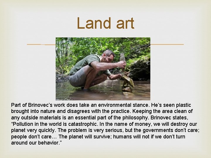 Land art Part of Brinovec’s work does take an environmental stance. He’s seen plastic