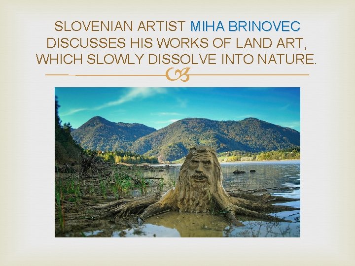 SLOVENIAN ARTIST MIHA BRINOVEC DISCUSSES HIS WORKS OF LAND ART, WHICH SLOWLY DISSOLVE INTO