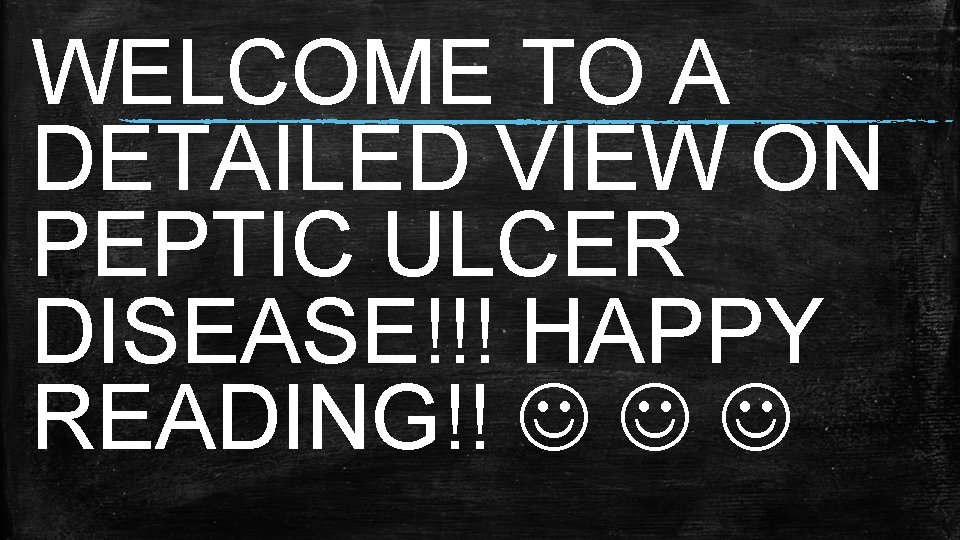 WELCOME TO A DETAILED VIEW ON PEPTIC ULCER DISEASE!!! HAPPY READING!!  WELCOME TO A DETAILED VIEW ON PEPTIC ULCER DISEASE!!! HAPPY READING!!