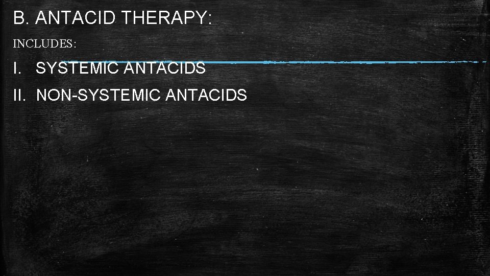 B. ANTACID THERAPY: INCLUDES: I. SYSTEMIC ANTACIDS II. NON-SYSTEMIC ANTACIDS  B. ANTACID THERAPY: INCLUDES: I. SYSTEMIC ANTACIDS II. NON-SYSTEMIC ANTACIDS
