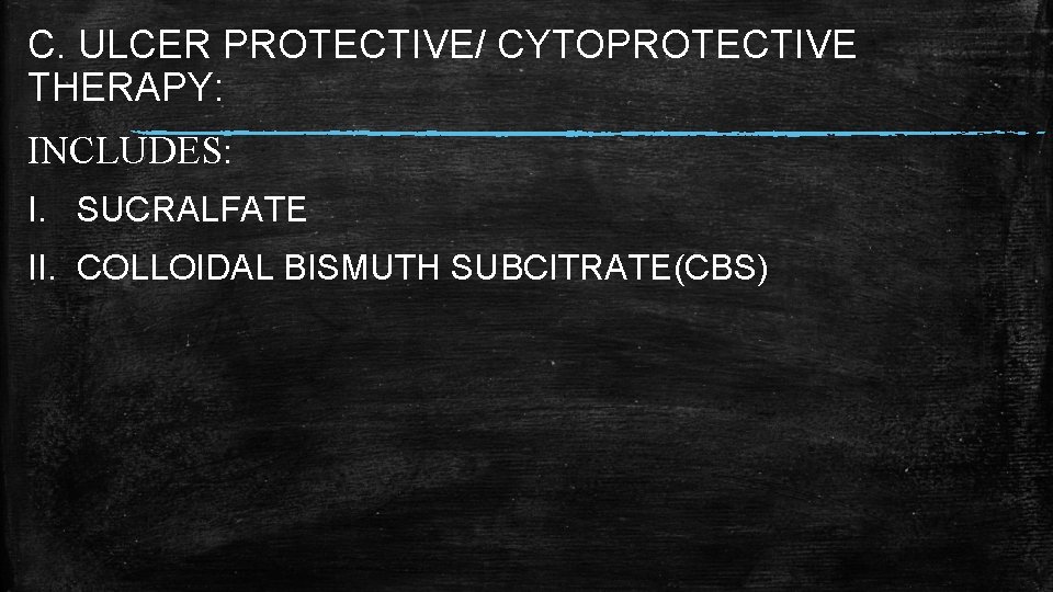 C. ULCER PROTECTIVE/ CYTOPROTECTIVE THERAPY: INCLUDES: I. SUCRALFATE II. COLLOIDAL BISMUTH SUBCITRATE(CBS)  C. ULCER PROTECTIVE/ CYTOPROTECTIVE THERAPY: INCLUDES: I. SUCRALFATE II. COLLOIDAL BISMUTH SUBCITRATE(CBS)