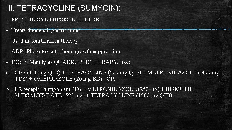 III. TETRACYCLINE (SUMYCIN): - PROTEIN SYNTHESIS INHIBITOR - Treats duodenal/ gastric ulcer - Used