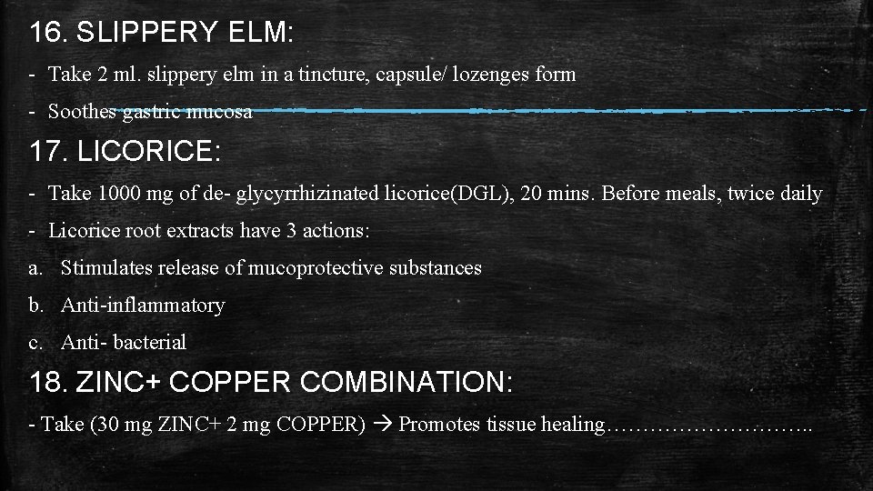 16. SLIPPERY ELM: - Take 2 ml. slippery elm in a tincture, capsule/ lozenges 16. SLIPPERY ELM: - Take 2 ml. slippery elm in a tincture, capsule/ lozenges