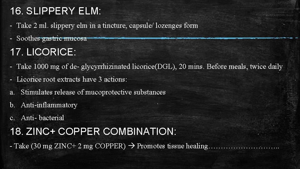 16. SLIPPERY ELM: - Take 2 ml. slippery elm in a tincture, capsule/ lozenges