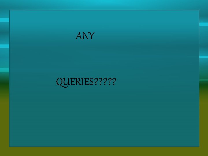 ANY QUERIES? ? ? 