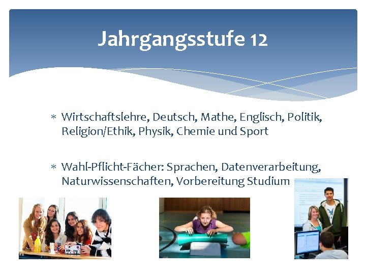 Jahrgangsstufe 12 Wirtschaftslehre, Deutsch, Mathe, Englisch, Politik, Religion/Ethik, Physik, Chemie und Sport Wahl-Pflicht-Fächer: Sprachen,