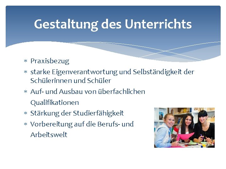 Gestaltung des Unterrichts Praxisbezug starke Eigenverantwortung und Selbständigkeit der Schülerinnen und Schüler Auf- und