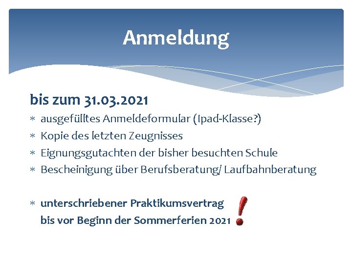 Anmeldung bis zum 31. 03. 2021 ausgefülltes Anmeldeformular (Ipad-Klasse? ) Kopie des letzten Zeugnisses