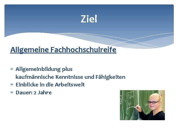 Ziel Allgemeine Fachhochschulreife Allgemeinbildung plus kaufmännische Kenntnisse und Fähigkeiten Einblicke in die Arbeitswelt Dauer: