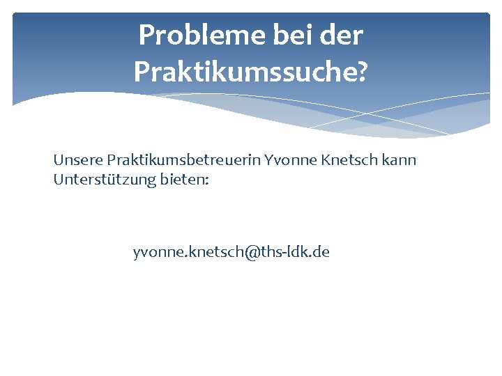 Probleme bei der Praktikumssuche? Unsere Praktikumsbetreuerin Yvonne Knetsch kann Unterstützung bieten: yvonne. knetsch@ths-ldk. de