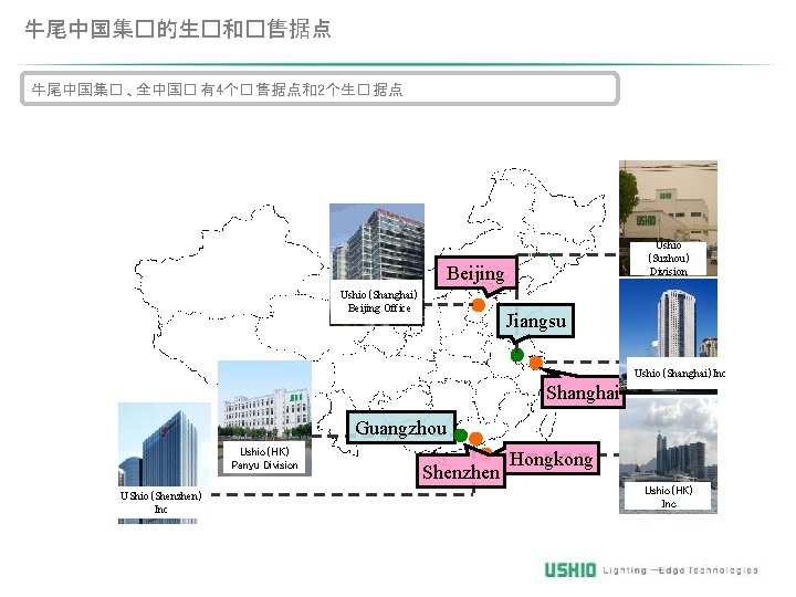 牛尾中国集�的生�和�售据点 牛尾中国集� 、全中国� 有4个� 售据点和2个生� 据点 Ushio （Suzhou） Division Beijing Ushio（Shanghai） Beijing Office Jiangsu