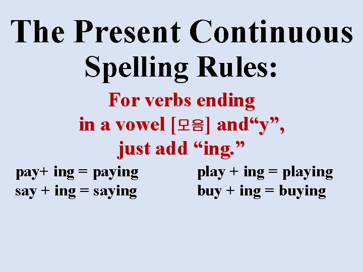 The Present Continuous Spelling Rules: For verbs ending in a vowel [모음] and“y”, just