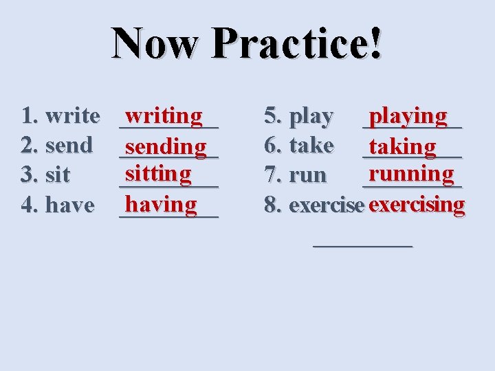 Now Practice! 1. write 2. send 3. sit 4. have writing ________ sending sitting