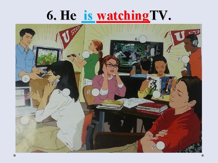 6. He is watching TV. 