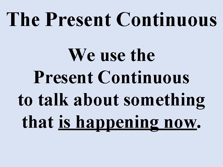 The Present Continuous We use the Present Continuous to talk about something that is