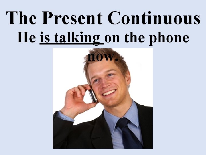 The Present Continuous He is talking on the phone now. 