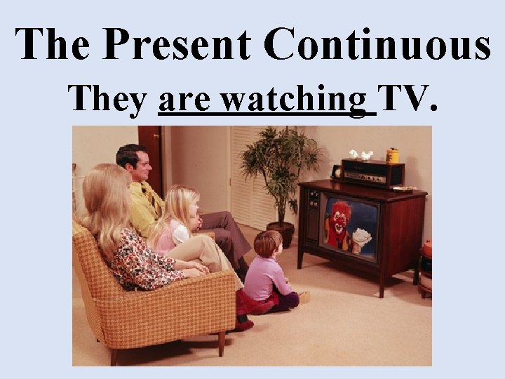 The Present Continuous They are watching TV. 