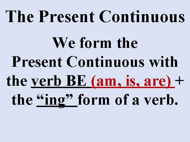 The Present Continuous We form the Present Continuous with the verb BE (am, is,