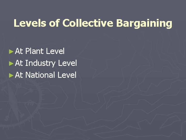 Levels of Collective Bargaining ► At Plant Level ► At Industry Level ► At