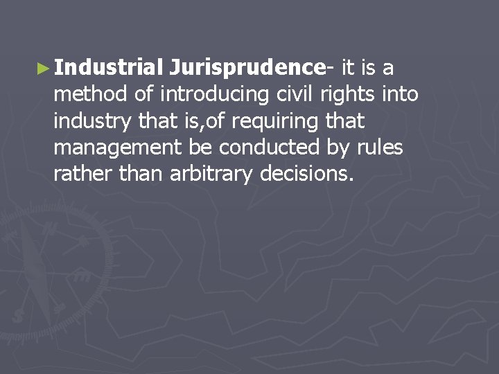 ► Industrial Jurisprudence- it is a method of introducing civil rights into industry that