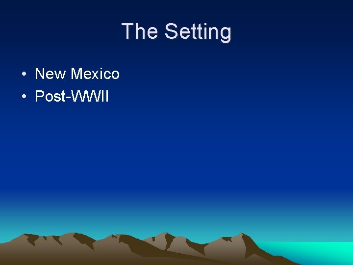 The Setting • New Mexico • Post-WWII 