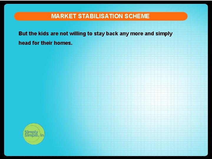 MARKET STABILISATION SCHEME But the kids are not willing to stay back any more