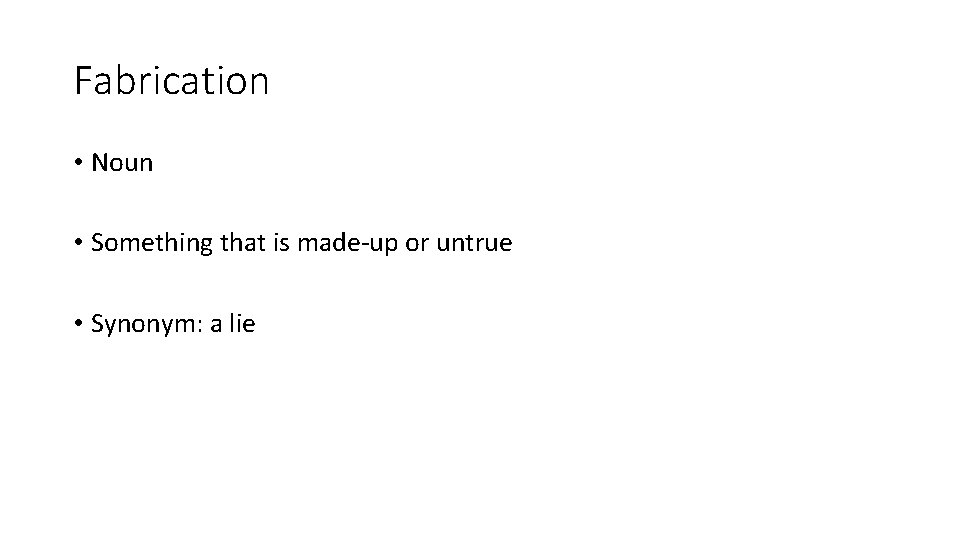 Fabrication • Noun • Something that is made-up or untrue • Synonym: a lie