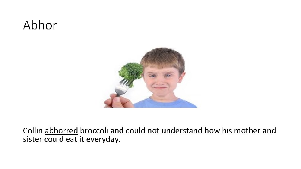 Abhor Collin abhorred broccoli and could not understand how his mother and sister could