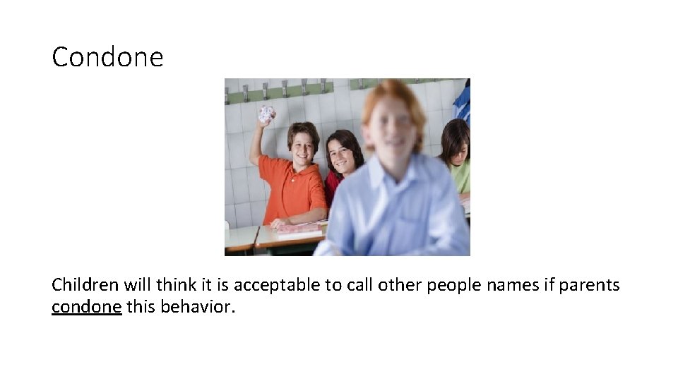 Condone Children will think it is acceptable to call other people names if parents