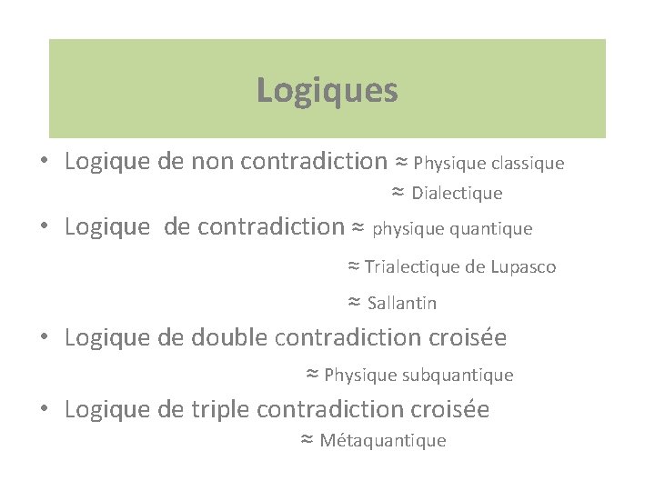 Logiques • Logique de non contradiction ≈ Physique classique ≈ Dialectique • Logique de